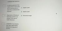 coordinate their behaviour.
A collusion agreement that
requires firms to have some
sort of communication in
which they coordinate their
behaviour.
Organization of Petroleum
Exporting countries is an
example of this type of
market behaviour.
Competitors in an industry
that make a legal binging
agreement to operate as
one firm.
1. Explicit cartel
2. Implicit cartel
3. Horizontal merger