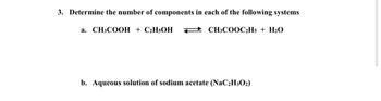 3. Determine the number of components in each of the following systems
a. CH3COOH + CHẠOH + CH3COOC2Hs + H2O
b. Aqueous solution of sodium acetate (NaC₂H5O₂)