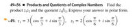 49–56 - Products and Quotients of Complex Numbers Find the
product z,2 and the quotient z1/23. Express your answer in polar form.
= 2(«
49. z, = 3 cos
+ i sin
3
3
2 = 2
+ i sin
6.
cos
