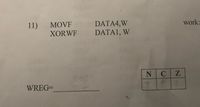 DATA4,W
DATA1, W
11)
MOVF
work:
XORWF
NCZ
WREG=
