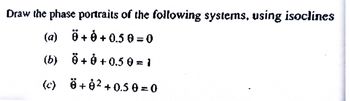 Draw the phase portraits of the following systems, using isoclines
(a)
Ö+0+0.50=0
(b)
+0+0.50 = 1
(c)
+8² +0.50=0