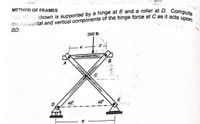 the horizontal and vertical components of the hinge force at C as it acts upon
METHOD OF FRAMES
Compute
The frame shown is supported by a hinge at E and a roller at D.
BD.
350 b
E
45°
