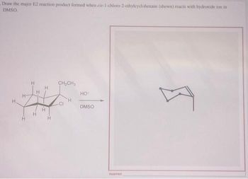 Draw the major E2 reaction product formed when cis-1-chloro-2-ethylcyclohexane (shown) reacts with hydroxide ion in
DMSO.
H
CH₂CH3
-CI
HO™
DMSO
Incorrect