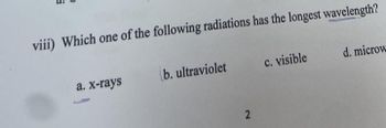 P
viii) Which one of the following radiations has the longest wavelength?
a. x-rays
b. ultraviolet
c. visible
d. microw
2