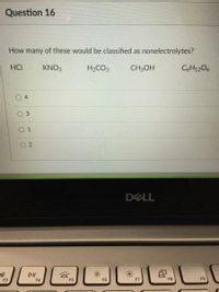 Question 16
How many of these would be classified as nonelectrolytes?
HCI
KNO3
H2CO3
CH3OH
C6H1206
4
DELL
II
F3
F4
F5
F6
F7
F8
F9
1.
