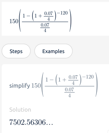 150
1
-
(1+0.07)-
4
0.07
4
-120
Steps
Examples
0.07-120
1+
simplify 150
4
0.07
4
Solution
7502.56306...