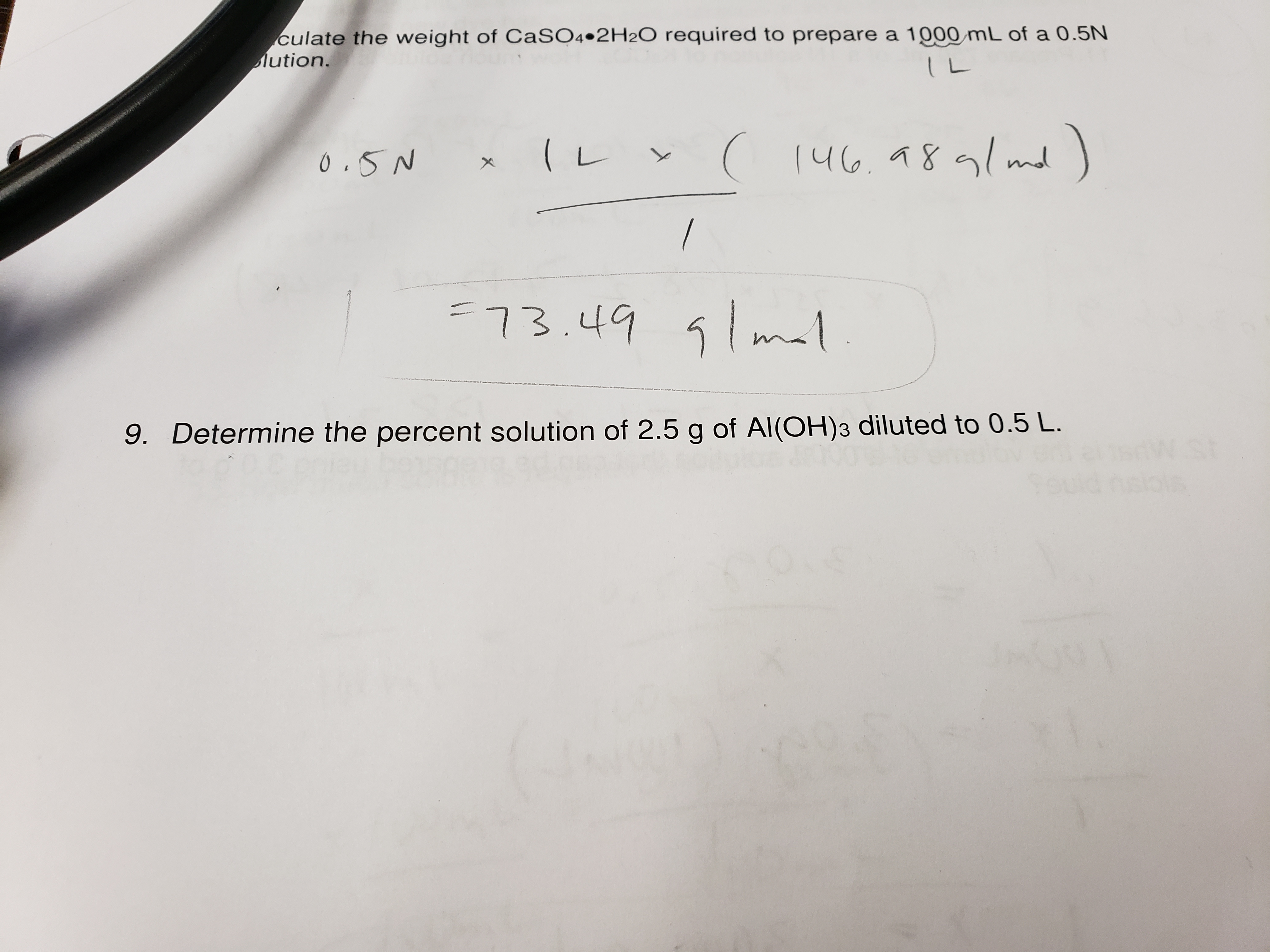 culate the weight of CaSO4 2H2O required to prepare a 1000 mL of a 0.5N
lution.
( L
0.5N
( L
146. 81 md
/
F73.49 m
9. Determine the percent solution of 2.5 g of Al(OH)3 diluted to 0.5 L.
ST
