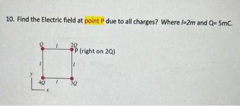 10. Find the Electric field at point P due to all charges? Where /-2m and Q= 5mC.
40
X
1
20
P (right on 2Q)
30