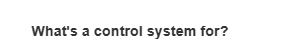 What's a control system for?