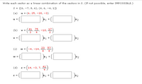 Write each vector as a linear combination of the vectors in S. (If not possible, enter IMPOSSIBLE.)
S = {(6, -7, 8, 6), (4, 6, -4, 1)}
(a)
u = (6, 25, –-20, -3)
$1 +
u =
(4, 5 -10, 2)
41 75
(b)
(c)
(-4, -14, 23, 37)
w =
8
1 +
(4) z- (14, -3, 7, 4)
(d)
z =
z =
