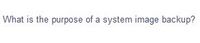 What is the purpose of a system image backup?
