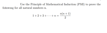 Use the Principle of Mathematical Induction (PMI) to prove the
following for all natural numbers n.
1+2+3+...+n=
n(n+1)
2