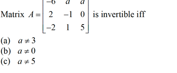 -6
Matrix A = 2
-2
(a) a‡3
(b) a 0
(c) a 5
a
-10 is invertible iff
15