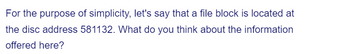 For the purpose of simplicity, let's say that a file block is located at
the disc address 581132. What do you think about the information
offered here?
