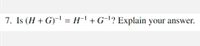 7. Is (H + G)- = H¯' + G¬'? Explain your answer.
