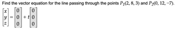 Find the vector equation for the line passing through the points P₁(2, 8, 3) and P₂(0, 12, −7).
0
0
0+t0
0
0
SN
y
=