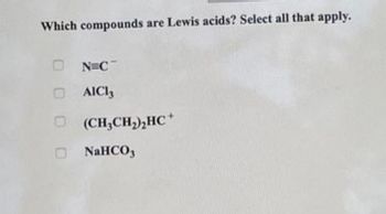 Which compounds are Lewis acids? Select all that apply.
☐ N=C
AICI,
(CH3CH2)2HC+
- NaHCO3