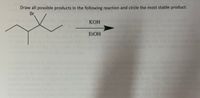 Draw all possible products in the following reaction and circle the most stable product.
Br
КОН
ELOH
