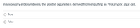 In secondary endosymbiosis, the plastid organelle is derived from engulfing
Prokaryotic algal cell.
an
True
False
