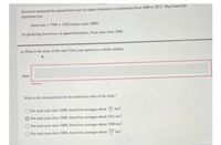 Scientists measurnd the anal forest loss in square kikometers) in Indonesia from 2000 o 2012 They found the
wgression line
forest loes = 7500 + (102ixycars since 200
r predicting forest loss, in square kilometers, from years since 2000
a What is the slope of this line? Give your anwer toa whole uber
slope:
What is the interpeetation for the sumerical vale of the slope
Oor each year since 2000, forest loss averages about km
O For cach year since 2000, foret loss averages about 1021 k
O For each year since 2000, forest lons verages about 7500 km
O For cach year since 2000, foret los averages about km.
