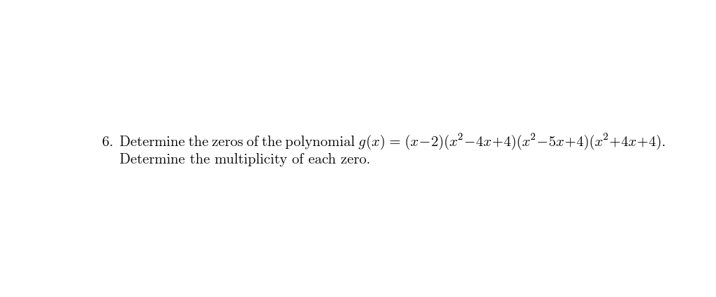 6. Determine the zeros of the polynomial g(x) = (x-2)(x² – 4.x+4)(x² – 5x+4)(x²+4x+4).
Determine the multiplicity of each zero.
