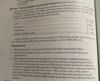 **E8-19A Pricing Decisions Given Two Scenarios**

**Overview:**
Dominic Builders constructs 1,500-square-foot starter tract homes in the rapidly expanding suburbs of Atlanta. Due to inexpensive land and labor and intense competition among developers, the homes are "cookie-cutter," with any upgrades added by the buyer after the sale.

**Cost Breakdown:**
- Land: $52,000
- Construction: $122,000
- Landscaping: $6,000
- Variable marketing costs: $3,000

**Profit Goal:**
Dominic Builders aims to achieve a profit of 14% of the variable cost of each home sale. Competing builders are selling similar homes for $202,000 each.

**Requirements:**
1. **Pricing Strategy:**
   - Discuss the optimal pricing strategy Dominic Builders should adopt, explaining the rationale behind the choice.

2. **Profit Target Feasibility:**
   - Analyze if Dominic Builders can meet its profit targets by demonstrating necessary calculations.

3. **Upgrading Strategy Analysis:**
   - Kitchens and bathrooms are key selling features. Consider a strategy where Dominic Builders upgrades these areas at a cost of $20,000 per home and raises the selling price by $35,000.
   - Since such upgrades typically enhance home value significantly (150% of their cost), evaluate the best approach to implement this differentiation to maximize cost-plus pricing.

**Discussion Points:**
- Analyze market conditions and pricing strategies to determine competitiveness.
- Evaluate cost-to-benefit ratios for potential upgrades to attract buyers.
- Present computations for various pricing scenarios to uphold profit margins while maintaining market alignment.