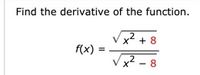 Find the derivative of the function.
2
x* + 8
f(x)
Vx2 – 8
