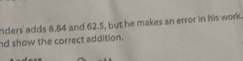 nders adds 8.84 and 62.5, but he makes an error in his work.
and show the correct addition.