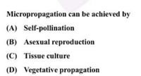 Micropropagation can be achieved by
(A) Self-pollination
(B) Asexual reproduction
(C) Tissue culture
(D) Vegetative propagation
