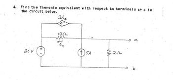 **Problem Statement:**

**Objective:** Find the Thevenin equivalent with respect to terminals a and b in the circuit below.

**Circuit Description:**

The circuit consists of the following components:

1. A voltage source of 20V.
2. A dependent current source, denoted as \(3i_a\).
3. A resistor with a resistance of 10 ohms, through which the current \(i_a\) is flowing.
4. An independent current source of 5A.
5. A resistor with a resistance of 2 ohms.

**Connections:**

- The 20V voltage source is connected to the bottom left node of the circuit.
- The 10 ohm resistor and the dependent current source \(3i_a\) are connected in parallel. This combination is attached to the voltage source and the rest of the circuit.
- The independent 5A current source is connected between the bottom node and a node that connects to the 10 ohm resistor.
- Finally, a 2 ohm resistor is connected in parallel with the rest of the components across terminals a and b.

**Analysis Task:**

The task is to determine the Thevenin equivalent circuit for the section between the terminals labeled 'a' and 'b'. This involves finding the Thevenin equivalent voltage and the Thevenin equivalent resistance by considering the effects of both dependent and independent sources in the circuit.