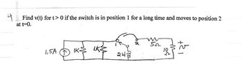 **Problem Statement:**

4. Find \( v(t) \) for \( t > 0 \) if the switch is in position 1 for a long time and moves to position 2 at \( t = 0 \).

**Circuit Diagram Description:**

- The circuit includes an inductor of \( 2H \) and resistors of \( 1\Omega \), \( 5\Omega \), and \( 10\Omega \).
- A current source of \( 1.5A \) is connected on the left side in series with a \( 1\Omega \) resistor.
- The switch has two positions: 1 and 2.

**Current Path in Circuit:**

- With the switch in position 1:
  - The current flows through the \( 1\Omega \) resistor, \( 2H \) inductor, and \( 1\Omega\) resistor.

- When the switch moves to position 2 at \( t = 0 \):
  - The newly formed path includes the \( 5\Omega \) and \( 10\Omega \) resistors in series.

The goal is to determine the voltage \( v(t) \) across the \( 10\Omega \) resistor for \( t > 0 \).