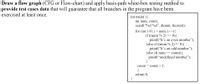 Draw a flow graph (CFG or Flow-chart) and apply basis-path white-box testing method to
provide test cases data that will guarantee that all branches in the program have been
exercised at least once.
int main( ){
int num, count;
scanf(“%d %d", &num, &count);
for (int i-0; i <num; i++){
if (num % 2) = 0){
printf(“It's an even number");
}else if ((num % 2) != 0){
printf("It's an odd number");
}else if( num
printf(“undefined number");
}
count){
count
count + 1;
}
return 0;
