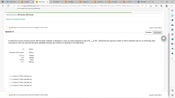 f(4) Faceboo X
Take Test: M X QA reinforce XC A reinforce XC Chegg Sear: X CA reinforcer XC A reinforcer X Ca. 105.35 b. X
A reinforcer X
C Mechanics
X x | +
https://mapua.blackboard.com/webapps/assessment/take/take.jsp?course_assessment_id=_337097_1&course_id=_111869_1&content_id=_3210923_1&question_num_11.x=0... A Q
to
← C
Content
Your answers are saved automatically.
Remaining Time: 25 minutes. 25 seconds.
* Question Completion Status:
A Moving to the next question prevents changes to this answer.
Question 12
in
required
A reinforced circular concrete column with the given diameter is designed to carry an axial compressive load of P_____in KN. Determine the required number
KN. Determine the
necessary to carry the load with the given allowable stresses and modulus of elasticity in the table below:
P=
Diameter of the column
S conc
5 st
Econc
Est=
555KN
300mm
5.5Mp
120Mpa
14G
2000pa
Oa, 11 pieces of 16mm diameter bar
Oh. 10 pieces of 16mm diameter bar
O c. 13 pieces of 16mm diameter bar
O d. 12 pieces of 16mm diameter bar
Moving to the next question prevents changes to this answer.
13 points
Question 12 of 14 >
-
€
Seve Arower
number of 16mm diameter bars for its reinforcing steel
Question 12 of 14 >
C
CI
03