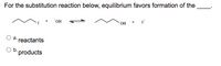 For the substitution reaction below, equilibrium favors formation of the
"OH
он
reactants
Ob.
products
