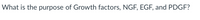 What is the purpose of Growth factors, NGF, EGF, and PDGF?
