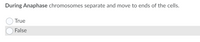 During Anaphase chromosomes separate and move to ends of the cells.
True
False
