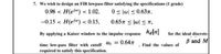 7. We wish to design an FIR lowpass filter satisfying the specifications (1 grade)
0.98 < H(ela) < 1.02.
0 < lw <0.637,
--0.15 < H(el) < 0.15,
0.657 s lwl S n,
haln]
for the ideal discrete-
B and M
By applying a Kaiser window to the impulse response
time low-pass filter with cutoff wc = 0.64
required to satisfy this specification.
Find the values of
