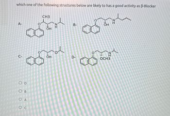 which one of the following structures below are likely to has a good activity as ẞ-Blocker
CH3
A-
B-
он
해
C-
OD
B
OA
Ос
शुकेन
해
D-
H
OCH3