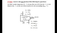 2nd Quiz: (Answer only one question of the following two questions)
Q1) Find: (a) inlet temperature (T1 =?), (b) mass flow rate of R-134a (m =?), (c) exit
diameter (D2 =?), (d) the rate of heat transferred to the surroundings (Qout =? ).
P2 = 1MPA
T2 = 70°C
m
Y2 = 70 =
Compressor
W in = 100 (W)
R-134a
P = 500KP.
Qout
(sat. vapor)(1)
m.
Y1 = 20 ()
D = 0.5 (cm)
