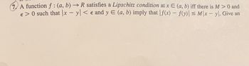 A function f: (a, b)→ R satisfies a Lipschitz condition at x E (a, b) iff there is M > 0 and
€ >0 such that x - y < e and y E (a, b) imply that f(x) - f(y)| ≤ Mx - y). Give an