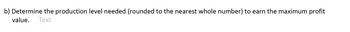 b) Determine the production level needed (rounded to the nearest whole number) to earn the maximum profit
value. Text