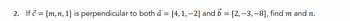 2. If = [m, n, 1] is perpendicular to both a = [4, 1, −2] and b = [2, -3, -8], find m and n.