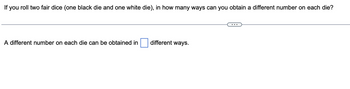If
you
roll two fair dice (one black die and one white die), in how many ways can you obtain a different number on each die?
A different number on each die can be obtained in
different ways.