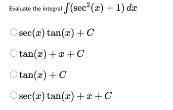 Evaluate the integral (sec²(x) + 1) dx
sec
ec(x) tan(x) + C
tan(x) +x+C
Otan(x) + C
sec(x) tan(x) + x +C