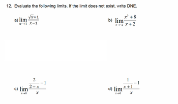 12. Evaluate the following limits. If the limit does not exist, write DNE.
a) lim
√√x+1
x-1 x-1
x3 +8
b) lim
x-2x+2
c) lim
2
2-x
x-0
X
1
d) lim
x 0
1
x+1
x
1