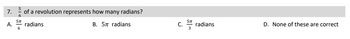 5
7. of a revolution represents how many radians?
6
A. radians
5TT
6
B. 57 radians
C.
5TT
3
radians
D. None of these are correct