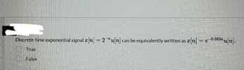 Discrete-time exponential signal x[n] = 2¯”u[n] can be equivalently written as x[n] = e-0.693n u[n].
True
False