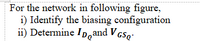 For the network in following figure,
i) Identify the biasing configuration
ii) Determine ID,and VGso:
