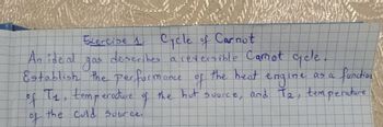 perfo
Exercise 1. Cycle of Carnot
describes a reversible Camot cycle
An ideal
gas
function
Establish the performance of the heat engine as a
of T₁, temperature of the but source, and T2, temperature
the Cold Source.
of