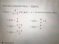 Given the composition h(z) = f(g(z)).
if h(z) -
6.
and g(z) = z + 5, find the function f(z).
%3D
z+5
o f(z) =
O (z):
6.
%3D
+ 5
%3D
6.
z+5
O f(z)
O f(z) =
%3D
%3D
6.
z+5
O f(z)
%3D
Question 9
